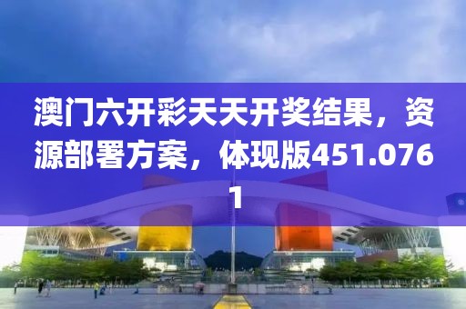 澳门六开彩天天开奖结果，资源部署方案，体现版451.0761