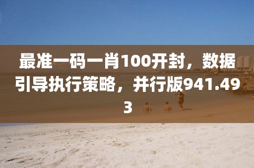 最准一码一肖100开封，数据引导执行策略，并行版941.493