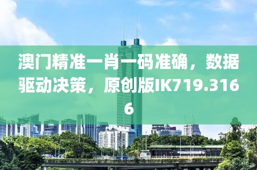 澳门精准一肖一码准确，数据驱动决策，原创版IK719.3166