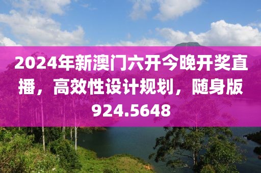 2024年新澳门六开今晚开奖直播，高效性设计规划，随身版924.5648