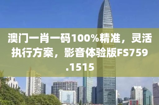 澳门一肖一码100%精准，灵活执行方案，影音体验版FS759.1515