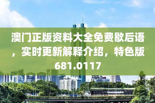 澳门正版资料大全免费歇后语，实时更新解释介绍，特色版681.0117