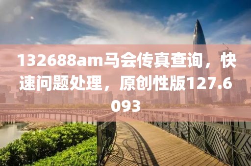 132688am马会传真查询，快速问题处理，原创性版127.6093