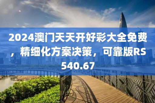 2024澳门天天开好彩大全免费，精细化方案决策，可靠版RS540.67