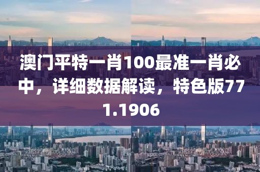 澳门平特一肖100最准一肖必中，详细数据解读，特色版771.1906