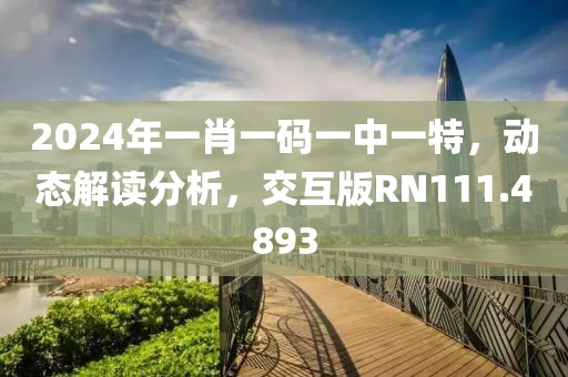 2024年一肖一码一中一特，动态解读分析，交互版RN111.4893