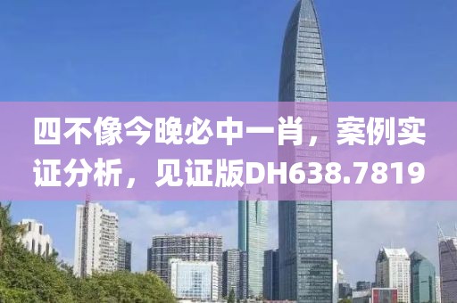 四不像今晚必中一肖，案例实证分析，见证版DH638.7819