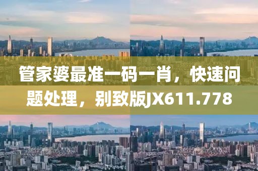 管家婆最准一码一肖，快速问题处理，别致版JX611.778