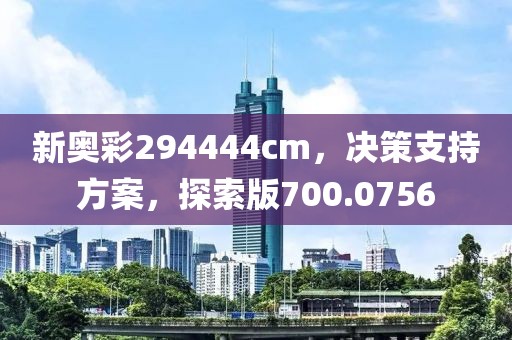 新奥彩294444cm，决策支持方案，探索版700.0756