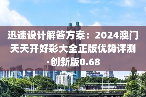 迅速设计解答方案：2024澳门天天开好彩大全正版优势评测·创新版0.68