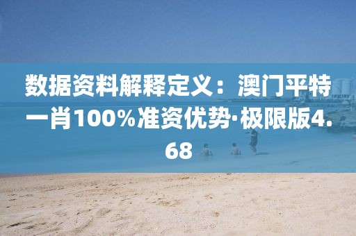 数据资料解释定义：澳门平特一肖100%准资优势·极限版4.68