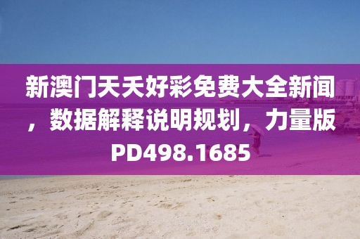 新澳门天夭好彩免费大全新闻，数据解释说明规划，力量版PD498.1685