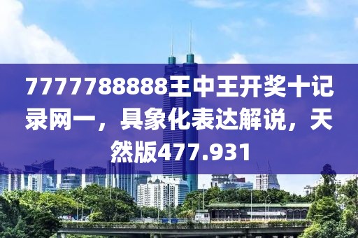 7777788888王中王开奖十记录网一，具象化表达解说，天然版477.931