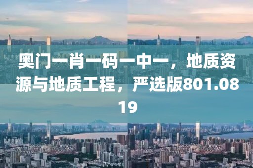 奥门一肖一码一中一，地质资源与地质工程，严选版801.0819