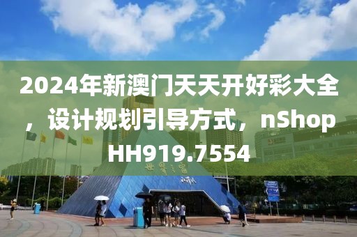 2024年新澳门天天开好彩大全，设计规划引导方式，nShopHH919.7554