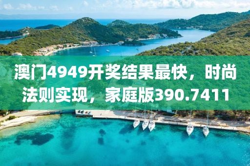 澳门4949开奖结果最快，时尚法则实现，家庭版390.7411