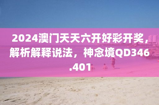 2024澳门天天六开好彩开奖，解析解释说法，神念境QD346.401