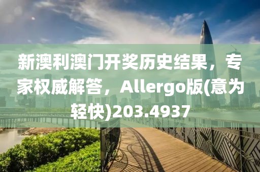 新澳利澳门开奖历史结果，专家权威解答，Allergo版(意为轻快)203.4937