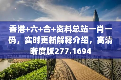 香港+六+合+资料总站一肖一码，实时更新解释介绍，高清晰度版277.1694