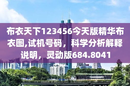 布衣天下123456今天版精华布衣图,试机号码，科学分析解释说明，灵动版684.8041