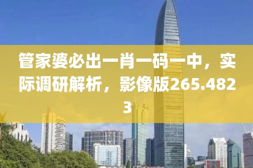 管家婆必出一肖一码一中，实际调研解析，影像版265.4823