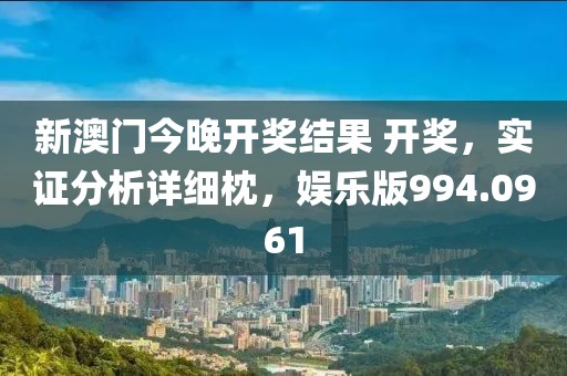 新澳门今晚开奖结果 开奖，实证分析详细枕，娱乐版994.0961