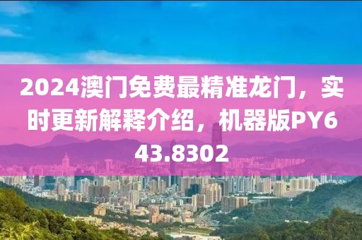 2024澳门免费最精准龙门，实时更新解释介绍，机器版PY643.8302