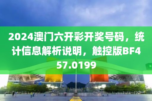 2024澳门六开彩开奖号码，统计信息解析说明，触控版BF457.0199