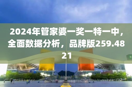 2024年管家婆一奖一特一中，全面数据分析，品牌版259.4821