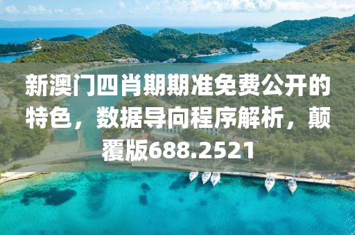 新澳门四肖期期准免费公开的特色，数据导向程序解析，颠覆版688.2521