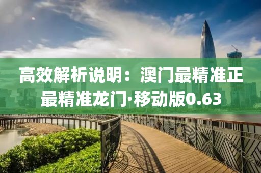 高效解析说明：澳门最精准正最精准龙门·移动版0.63
