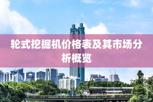 轮式挖掘机价格表及其市场分析概览