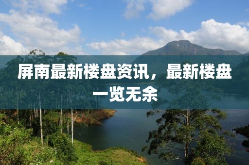 屏南最新楼盘资讯，最新楼盘一览无余