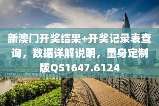 新澳门开奖结果+开奖记录表查询，数据详解说明，量身定制版QS1647.6124