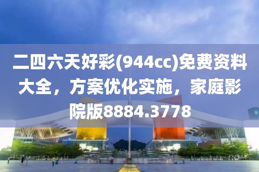二四六天好彩(944cc)免费资料大全，方案优化实施，家庭影院版8884.3778