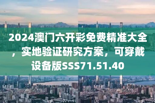 2024澳门六开彩免费精准大全，实地验证研究方案，可穿戴设备版SSS71.51.40