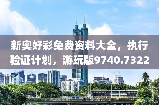 新奥好彩免费资料大全，执行验证计划，游玩版9740.7322