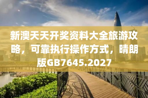 新澳天天开奖资料大全旅游攻略，可靠执行操作方式，晴朗版GB7645.2027