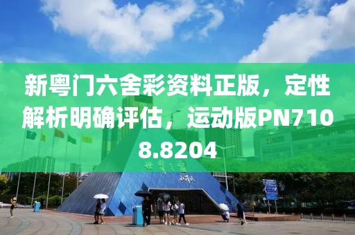 新粤门六舍彩资料正版，定性解析明确评估，运动版PN7108.8204
