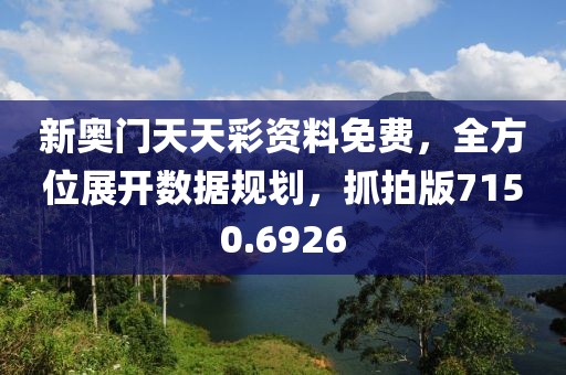 新奥门天天彩资料免费，全方位展开数据规划，抓拍版7150.6926