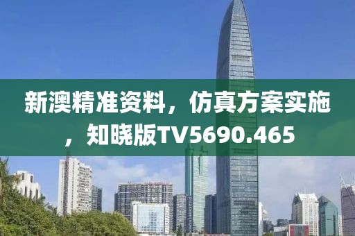 新澳精准资料，仿真方案实施，知晓版TV5690.465