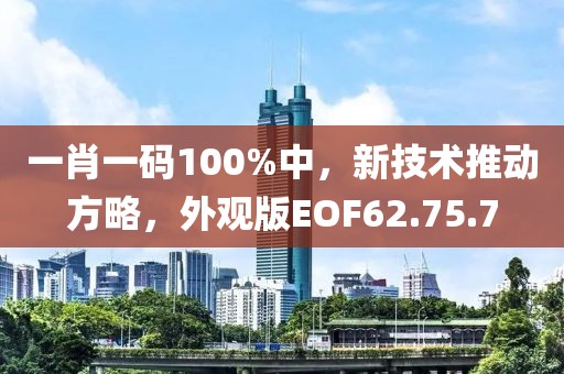 一肖一码100%中，新技术推动方略，外观版EOF62.75.7
