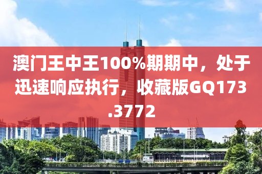澳门王中王100%期期中，处于迅速响应执行，收藏版GQ173.3772