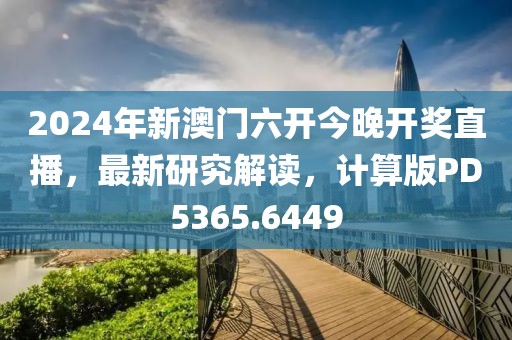 2024年新澳门六开今晚开奖直播，最新研究解读，计算版PD5365.6449