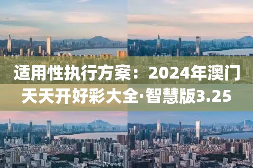 适用性执行方案：2024年澳门天天开好彩大全·智慧版3.25