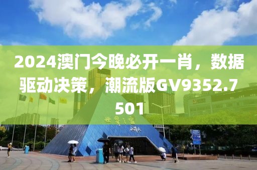2024澳门今晚必开一肖，数据驱动决策，潮流版GV9352.7501