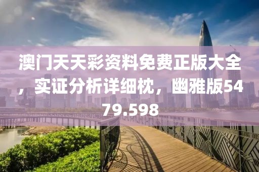 澳门天天彩资料免费正版大全，实证分析详细枕，幽雅版5479.598