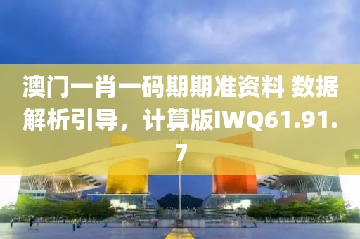 澳门一肖一码期期准资料 数据解析引导，计算版IWQ61.91.7
