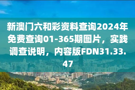 新澳门六和彩资料查询2024年免费查询01-365期图片，实践调查说明，内容版FDN31.33.47