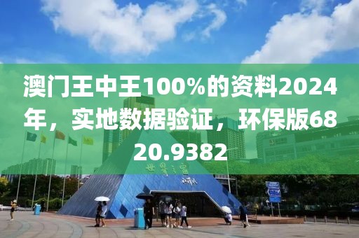 澳门王中王100%的资料2024年，实地数据验证，环保版6820.9382